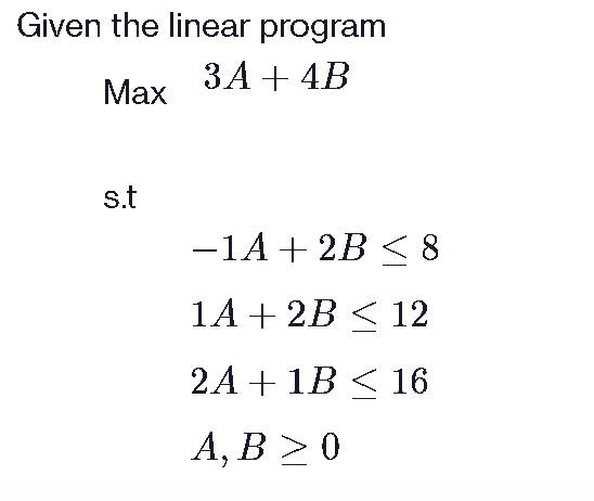 Solved Given the linear program 3A + 4B Max s.t -1A + 2B