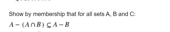 Solved Show by membership that for all sets A, B and C: A- | Chegg.com