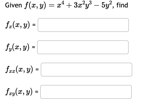 Given \( f(x, y)=x^{4}+3 x^{2} y^{3}-5 y^{2} \) \[ f_{x}(x, y)= \] \[ f_{y}(x, y)= \] \[ f_{x x}(x, y)= \] \[ f_{x y}(x, y)=