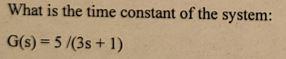 Solved What is the time constant of the system: G(s) = 5 | Chegg.com
