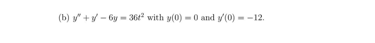 (b) \( y^{\prime \prime}+y^{\prime}-6 y=36 t^{2} \) with \( y(0)=0 \) and \( y^{\prime}(0)=-12 \).