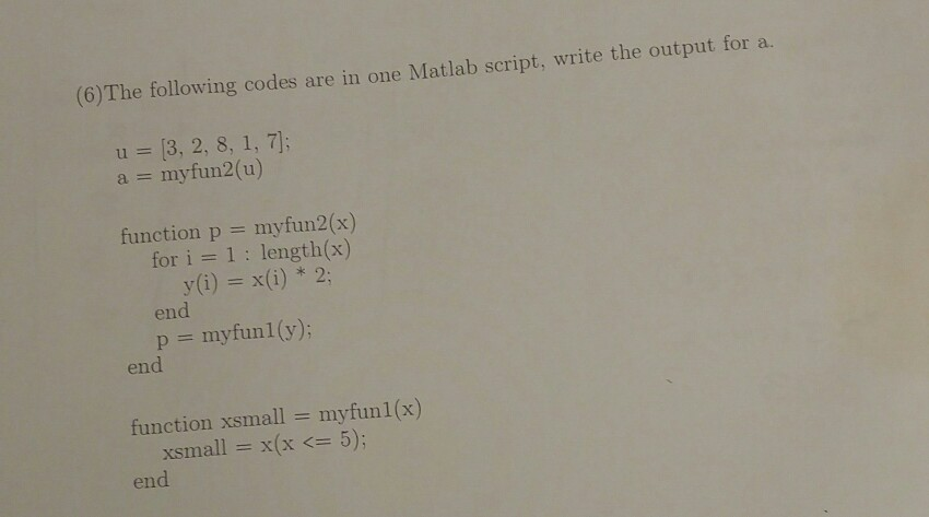 (6) The following codes are in one Matlab script, write the output for a. u = (3, 2, 8, 1, 7); a = myfun2(u) function p = myf