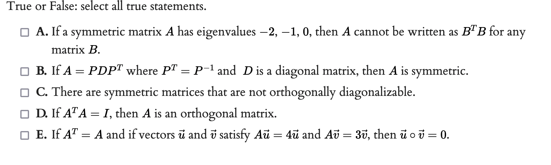 True or False: select all true statements.
A. If a symmetric matrix \( A \) has eigenvalues \( -2,-1,0 \), then \( A \) canno