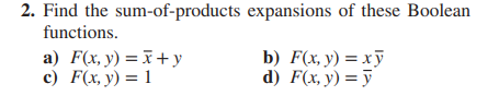 Find the sum-of-products expansions of these Boolean functions. a) \( F(x, y)=\bar{x}+y \) b) \( F(x, y)=x \bar{y} \) c) \( F