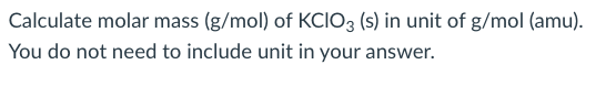 Solved Calculate molar mass (g/mol) of KClO3 (s) in unit of | Chegg.com