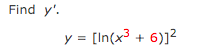 Find \( y^{\prime} \). \[ y=\left[\ln \left(x^{3}+6\right)\right]^{2} \]