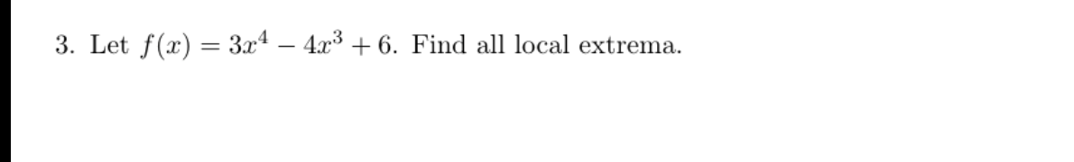 3. Let \( f(x)=3 x^{4}-4 x^{3}+6 \). Find all local extrema.