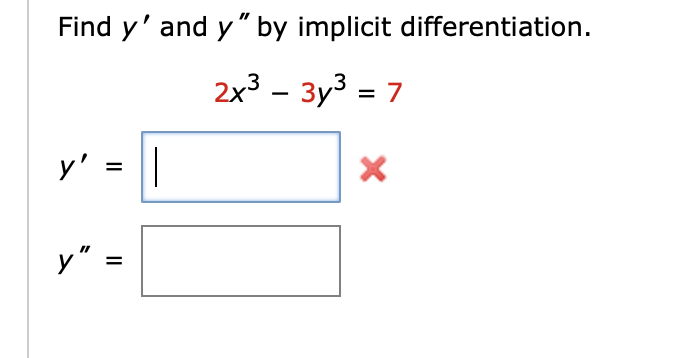 Find y and y by implicit differentiation. 2x³ - 3y³ = 7 y = || X y = =