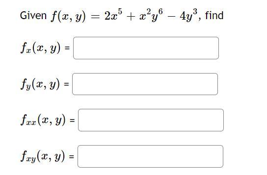 Given \( f(x, y)=2 x^{5}+x^{2} y^{6}-4 y^{3} \) \( f_{x}(x, y)= \) \( f_{y}(x, y)= \) \( f_{x x}(x, y)= \) \( f_{x y}(x, y)=