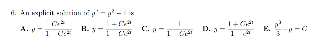 6. An explicit solution of \( y^{\prime}=y^{2}-1 \) is A. \( y=\frac{C e^{2 t}}{1-C e^{2 t}} \) B. \( y=\frac{1+C e^{2 t}}{1-