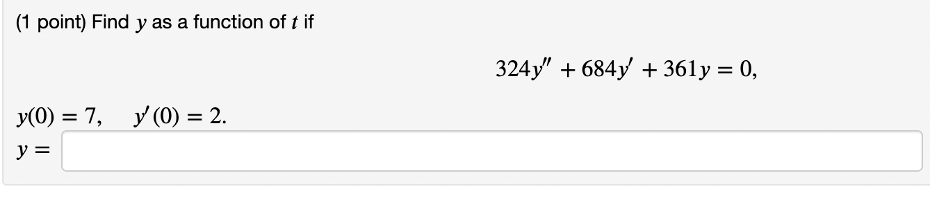 (1 point) Find \( y \) as a function of \( t \) if \[ 324 y^{\prime \prime}+684 y^{\prime}+361 y=0 \] \[ y(0)=7 . \quad v^{\p