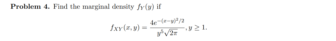 Problem 4. Find the marginal density \( f_{Y}(y) \) if \[ f_{X Y}(x, y)=\frac{4 e^{-(x-y)^{2} / 2}}{y^{5} \sqrt{2 \pi}}, y \g