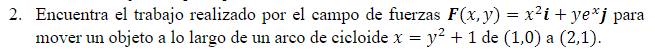 2. Encuentra el trabajo realizado por el campo de fuerzas F(x, y) = x²i + ye*j para mover un objeto a lo largo de un arco de