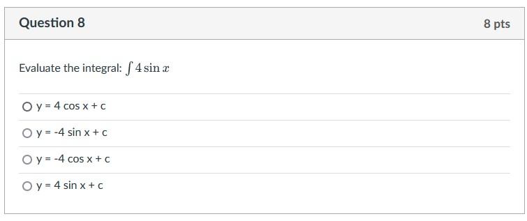 Question 8 Evaluate the integral: f4 sin x O y = 4 cos x + c O y = -4 sin x + c O y = -4 cos x +C Oy = 4 sin x + c 8 pts