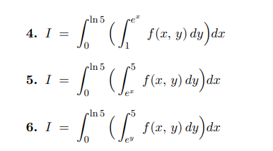 4. \( I=\int_{0}^{\ln 5}\left(\int_{1}^{e^{x}} f(x, y) d y\right) d x \) 5. \( I=\int_{0}^{\ln 5}\left(\int_{e^{x}}^{5} f(x,