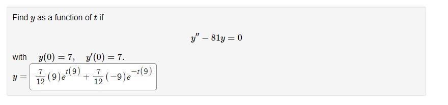 Find \( y \) as a function of \( t \) if \[ y^{\prime \prime}-81 y=0 \] with \( y(0)=7, \quad y^{\prime}(0)=7 \). \[ y=\frac{