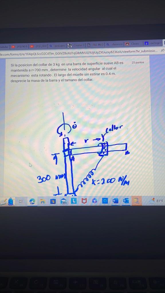 Si la posicion del collar de \( 3 \mathrm{~kg} \) en una barra de superficie suave \( A B \) es 25 punto mantenida a \( r=700