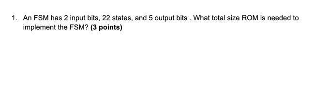 Solved 1. An FSM has 2 input bits, 22 states, and 5 output | Chegg.com