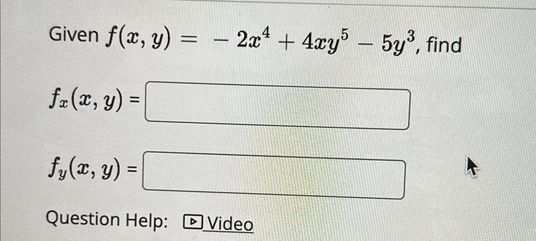 Given f(x, y) = – 2x4 + 4xy – 5y3, find 5 = fx(x, y) fy(x, y) Question Help: D Video