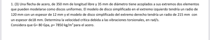 1. (3) Una flecha de acero, de \( 350 \mathrm{~mm} \) de longitud libre y \( 35 \mathrm{~mm} \) de diámetro tiene acoplados a