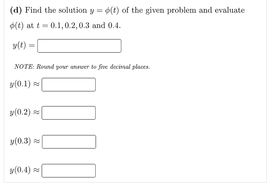 (d) Find the solution y = o(t) of the given problem and evaluate
o(t) at t = 0.1, 0.2, 0.3 and 0.4.
y(t) =
NOTE: Round your a