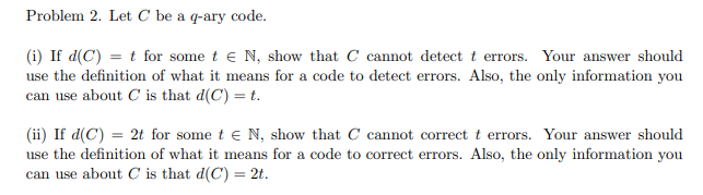Problem 2. Let C be a q-ary code. (i) If d(C) = t for some te N, show that C cannot detect t errors. Your answer should use t