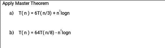 Solved Apply Master Theorem a) T(n) = 6T(n/3) + n logn b) | Chegg.com