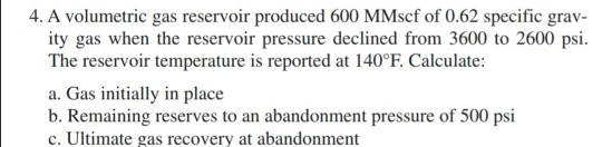 4. a volumetric gas reservoir produced 600 mmscf of 0.62 specific grav- ity gas when the reservoir pressure declined from 360