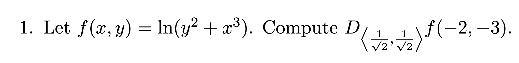 1. Let \( f(x, y)=\ln \left(y^{2}+x^{3}\right) \). Compute \( D_{\left\langle\frac{1}{\sqrt{2}}, \frac{1}{\sqrt{2}}\right\ran