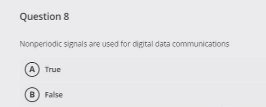 Question 8
Nonperiodic signals are used for digital data communications
A True
B False
