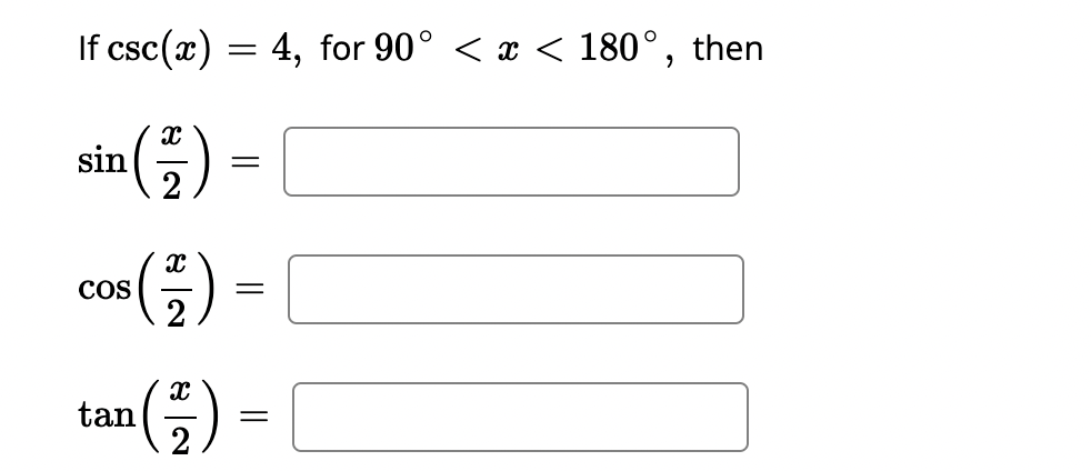 If \( \csc (x)=4 \), for \( 90^{\circ}<x<180^{\circ} \), then \[ \begin{array}{l} \sin \left(\frac{x}{2}\right)= \\ \cos \lef