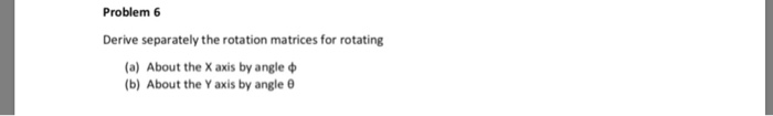Solved Problem 6 Derive separately the rotation matrices for | Chegg.com