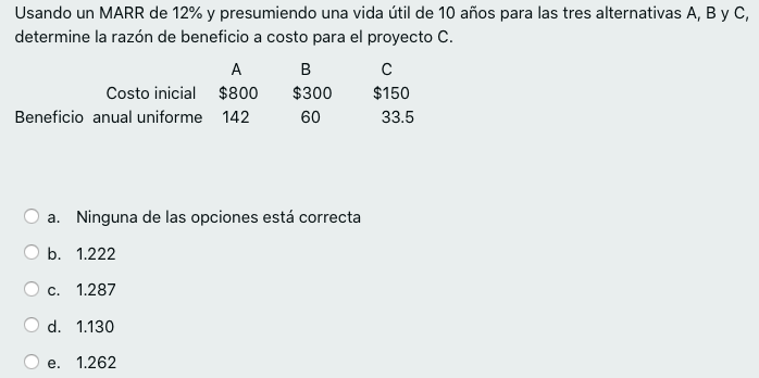 Usando un MARR de 12% y presumiendo una vida útil de 10 años para las tres alternativas A, B y C, determine la razón de benef