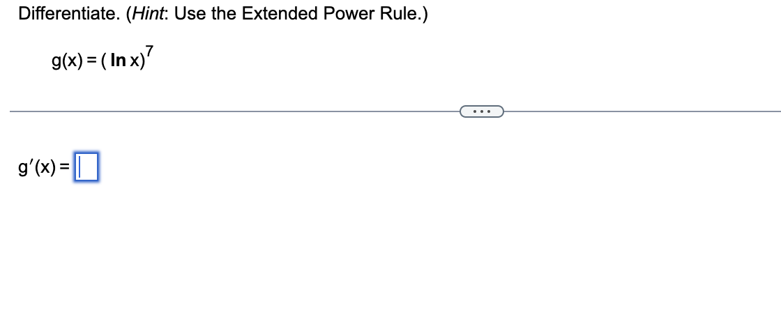 Differentiate. (Hint: Use the Extended Power Rule.)
\[
g(x)=(\ln x)^{7}
\]
\[
g^{\prime}(x)=
\]