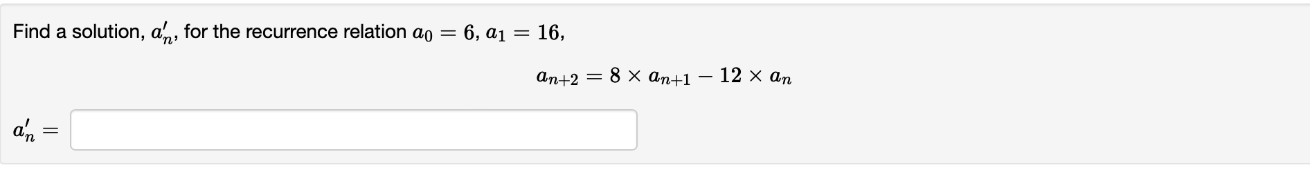 Find a solution, an, for the recurrence relation av = 6, a1 = 16,
=
=
Ant2 = 8 x an+1
- 12 x an
an
