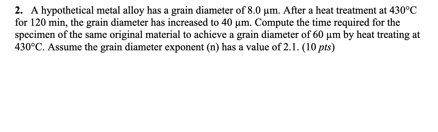 2. A hypothetical metal alloy has a grain diameter of \( 8.0 \mu \mathrm{m} \). After a heat treatment at \( 430^{\circ} \mat