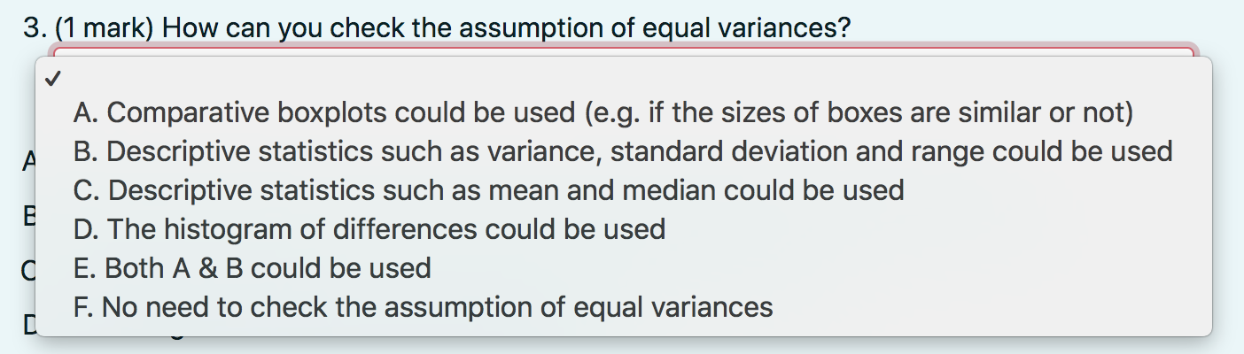 3. (1 mark) How can you check the assumption of equal variances?
A. Comparative boxplots could be used (e.g. if the sizes of 