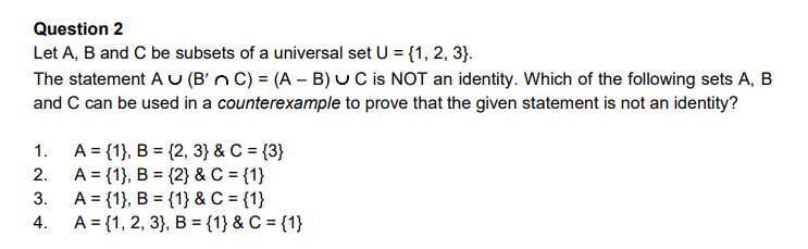 Question 2 Let A, B and C be subsets of a universal set U = {1, 2, 3}. The statement Au (B C) = (A - B) C is NOT an identity