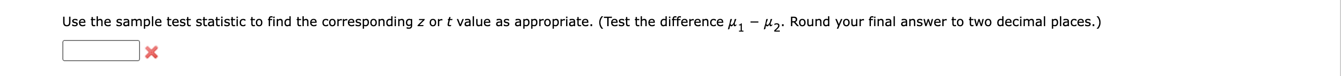 Use the sample test statistic to find the corresponding \( z \) or \( t \) value as appropriate. (Test the difference \( \mu_