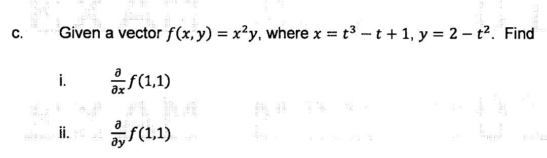 c. Given a vector \( f(x, y)=x^{2} y \), where \( x=t^{3}-t+1, y=2-t^{2} \). Find i. \( \frac{\partial}{\partial x} f(1,1) \)