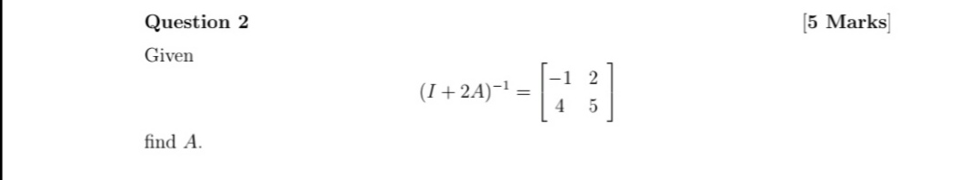 Solved Question 2 [5 Marks] Given (I+2A)−1=[−1425] find A. | Chegg.com