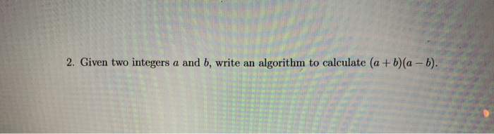 Solved 2. Given two integers a and b, write an algorithm to | Chegg.com