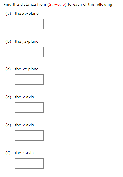 Find the distance from \( (3,-6,6) \) to each of the following.
(a) the \( x y \)-plane
(b) the \( y z \)-plane
(c) the \( x