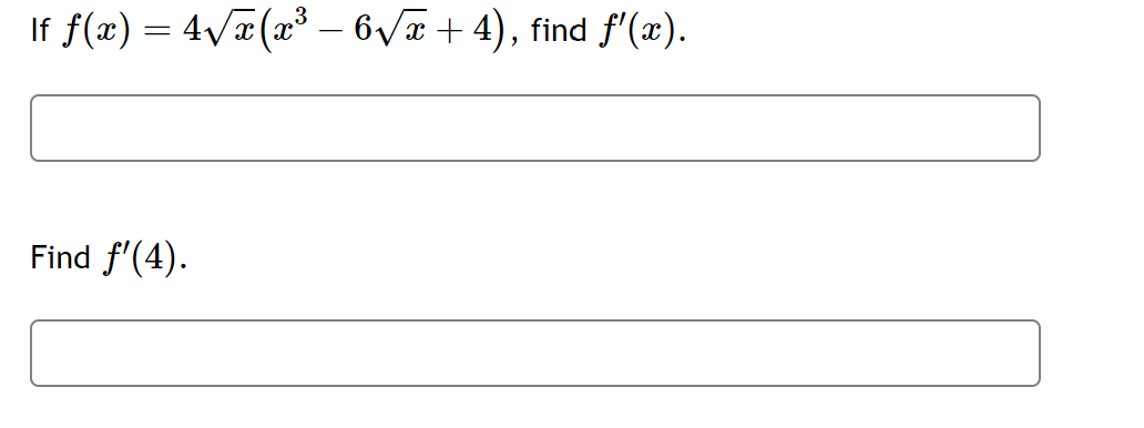 If \( f(x)=4 \sqrt{x}\left(x^{3}-6 \sqrt{x}+4\right) \) Find \( f^{\prime}(4) \)