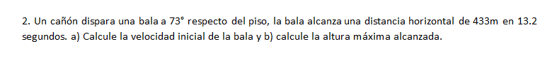 2. Un cañón dispara una bala a \( 73^{\circ} \) respecto del piso, la bala alcanza una distancia horizontal de \( 433 \mathrm