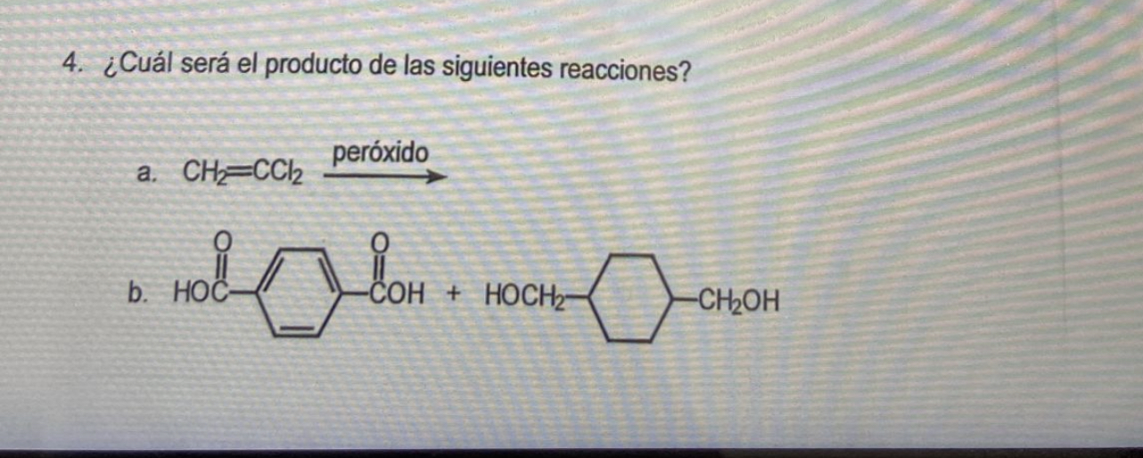 4. ¿Cuál será el producto de las siguientes reacciones? a. \( \mathrm{CH}_{2}=\mathrm{CCl}_{2} \stackrel{\text { peróxido }}{