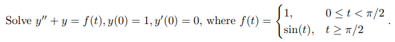 Solve \( y^{\prime \prime}+y=f(t), y(0)=1, y^{\prime}(0)=0 \), where \( f(t)=\left\{\begin{array}{ll}1, & 0 \leq t<\pi / 2 \\