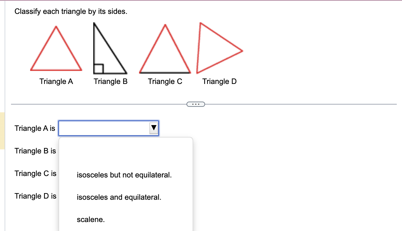 Classify each triangle by its sides.
Triangle \( A \) is
Triangle B is
Triangle \( \mathrm{C} \) is isosceles but not equilat