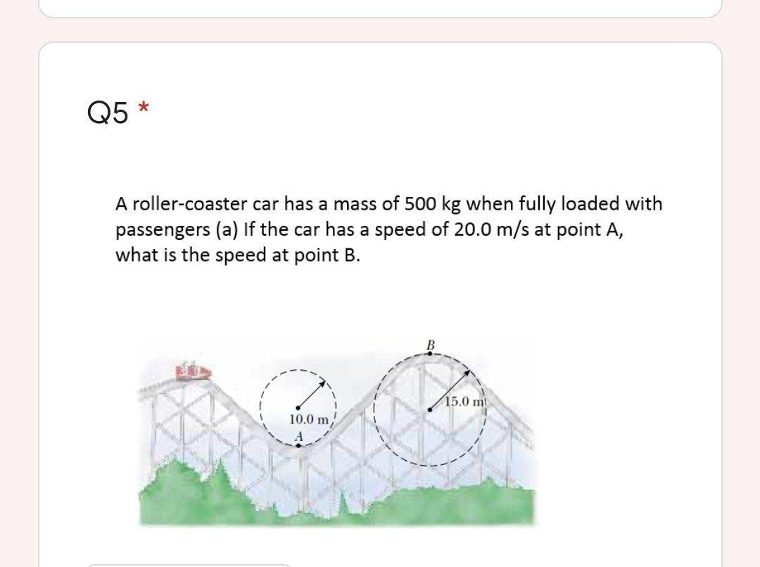 Solved * Q5 A rollercoaster car has a mass of 500 kg when