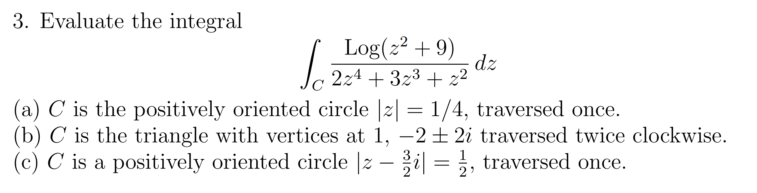 Solved 3. Evaluate the integral ∫C2z4+3z3+z2log(z2+9)dz (a) | Chegg.com